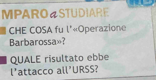 MPARO«STUDIARE 
CHE COSA fu l'«Operazione 
Barbarossa»? 
QUALE risultato ebbe 
l’attacco all’URSS?