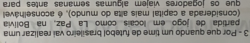 Por que quando um time de futebol brasileiro vai realizar uma 
partida de jogo em locais como La Paz, na Bolívia 
(considerada a capital mais alta do mundo), é aconselhável 
que os jogadores viajem algumas semanas antes para