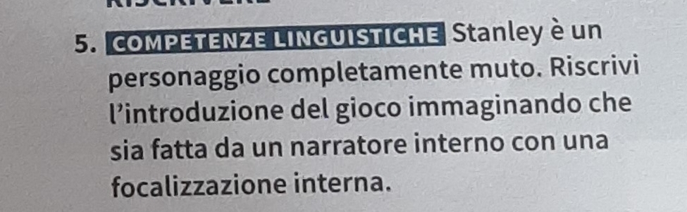 COMPETENZE LINGUISTICHE Stanley è un 
personaggio completamente muto. Riscrivi 
l'introduzione del gioco immaginando che 
sia fatta da un narratore interno con una 
focalizzazione interna.