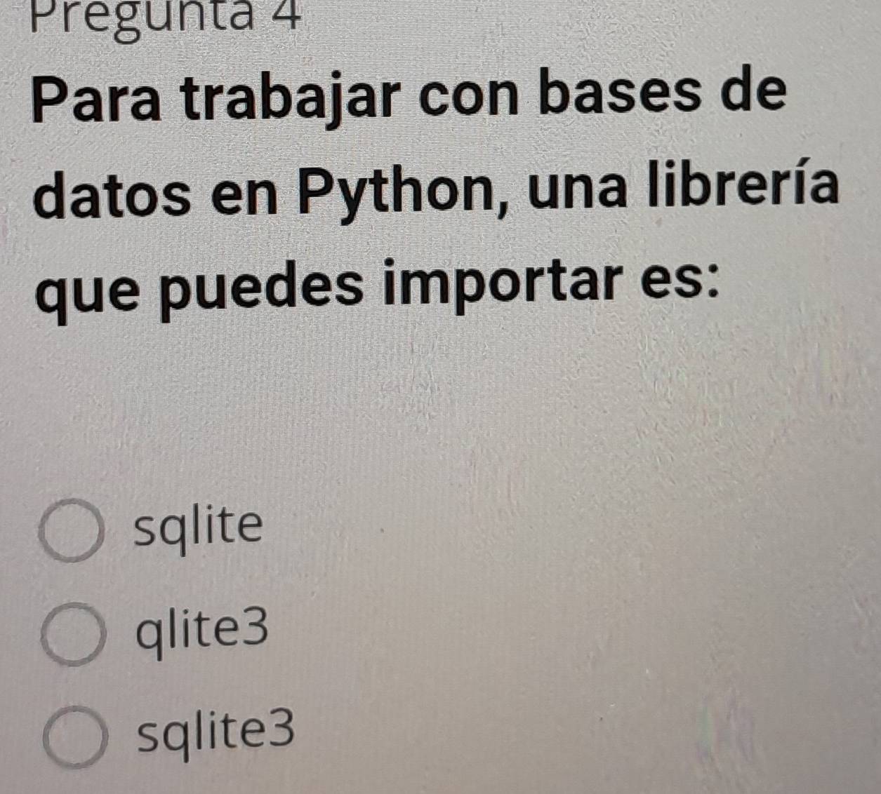 Pregunta 4
Para trabajar con bases de
datos en Python, una librería
que puedes importar es:
sqlite
qlite3
sqlite3