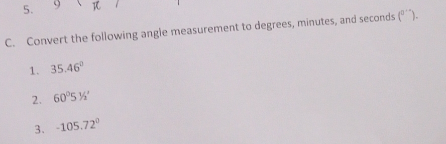 Convert the following angle measurement to degrees, minutes, and seconds (^0''). 
1. 35.46°
2. 60^051/2'
3. -105.72°