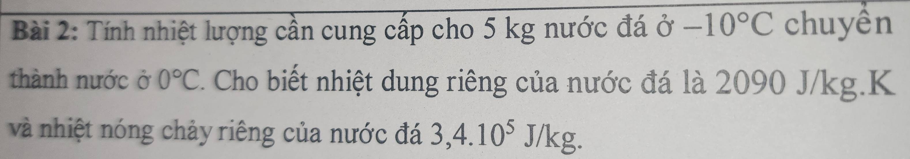 Tính nhiệt lượng cần cung cấp cho 5 kg nước đá delta -10°C chuyền 
thành nước ở 0°C Cho biết nhiệt dung riêng của nước đá là 2090 J/kg.K 
và nhiệt nóng chảy riêng của nước đá 3,4.10^5J/kg.