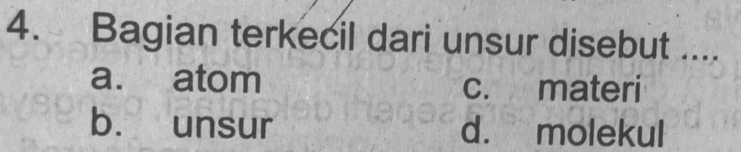 Bagian terkecil dari unsur disebut ....
a. atom c. materi
b. unsur d. molekul