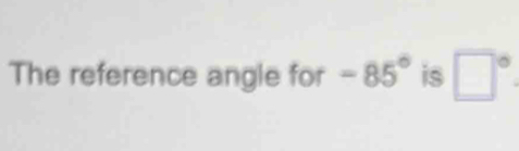 The reference angle for -85° is □°