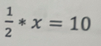  1/2 *x=10