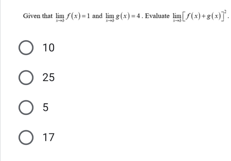 Given that limlimits _xto bf(x)=1 and limlimits _xto bg(x)=4. Evaluate limlimits _xto b[f(x)+g(x)]^2.
10
25
5
17