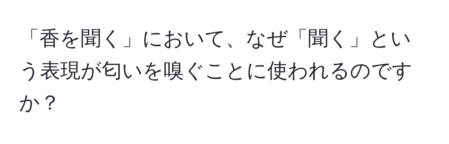 「香を聞く」において、なぜ「聞く」という表現が匂いを嗅ぐことに使われるのですか？