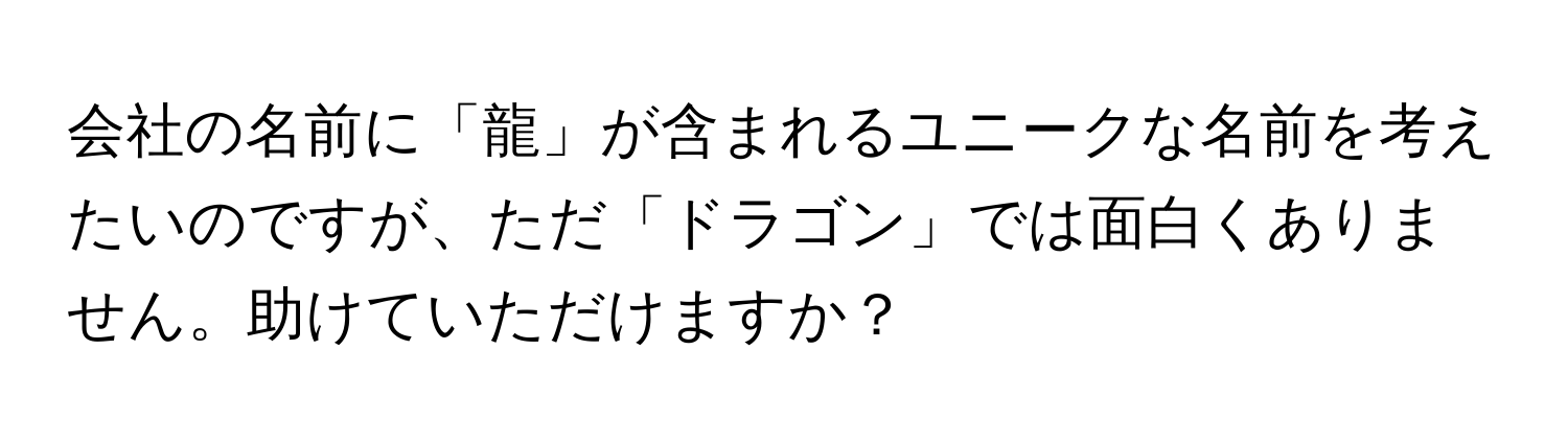 会社の名前に「龍」が含まれるユニークな名前を考えたいのですが、ただ「ドラゴン」では面白くありません。助けていただけますか？