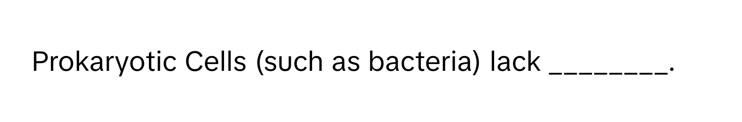 Prokaryotic Cells (such as bacteria) lack ________.