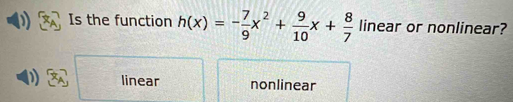 Is the function h(x)=- 7/9 x^2+ 9/10 x+ 8/7  linear or nonlinear?
linear nonlinear