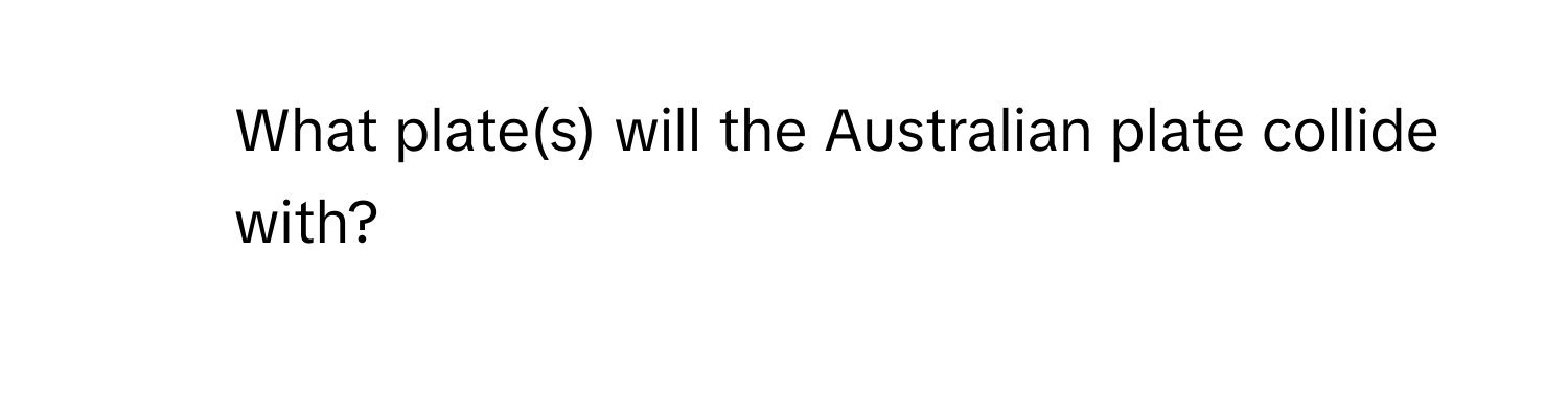 What plate(s) will the Australian plate collide with?