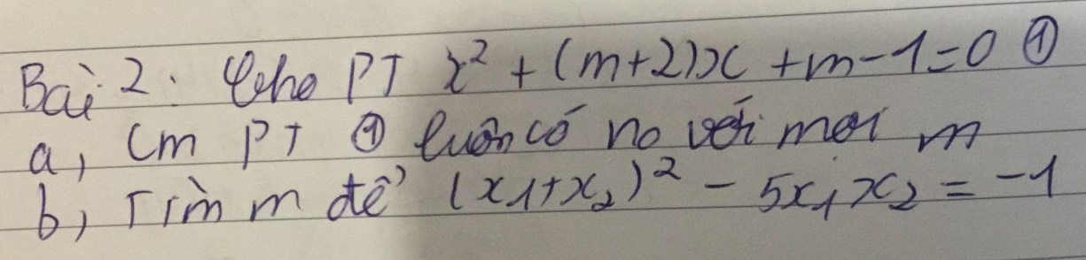 Bai 2. (he PT x^2+(m+2)x+m-1=0 ④ 
a, (m P T @ luenco no veimor m 
b, Tim m de' (x_1+x_2)^2-5x_1x_2=-1