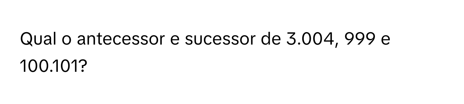 Solved: Qual o antecessor e sucessor de 3.004, 999 e 100.101? [Math]