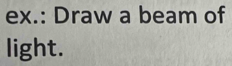 ex.: Draw a beam of 
light.