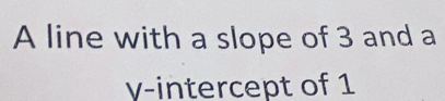 A line with a slope of 3 and a
γ -intercept of 1