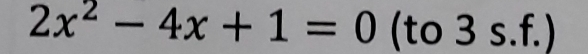 2x^2-4x+1=0 (to 3 s.f.)