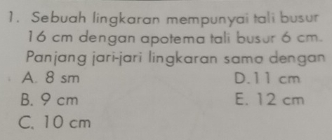 Sebuah lingkaran mempunyai tali busur
16 cm dengan apotema tali busur 6 cm.
Panjang jari-jari lingkaran sama dengan
A. 8 sm D. 11 cm
B. 9 cm E. 12 cm
C. 10 cm