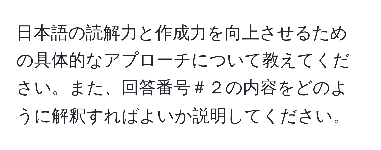 日本語の読解力と作成力を向上させるための具体的なアプローチについて教えてください。また、回答番号＃２の内容をどのように解釈すればよいか説明してください。