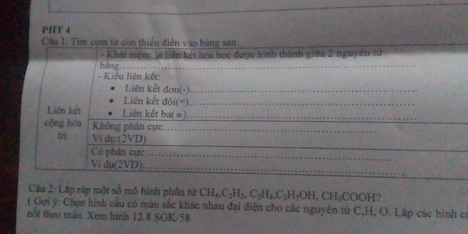 PHT 4 
Cầu 
Cầu 2: Lặp ráp một số mô hình phân tử CH_4, C_2H_2, C_2H_4, C_2H_5OH, CH_3COOH
( Gợi ý: Chọn hình cầu có màu sắc khác nhau đại diện cho các nguyên tử C, H, O. Lắp các hình cá 
nổi theo mâu. Xem hình 12.8 SGK/58