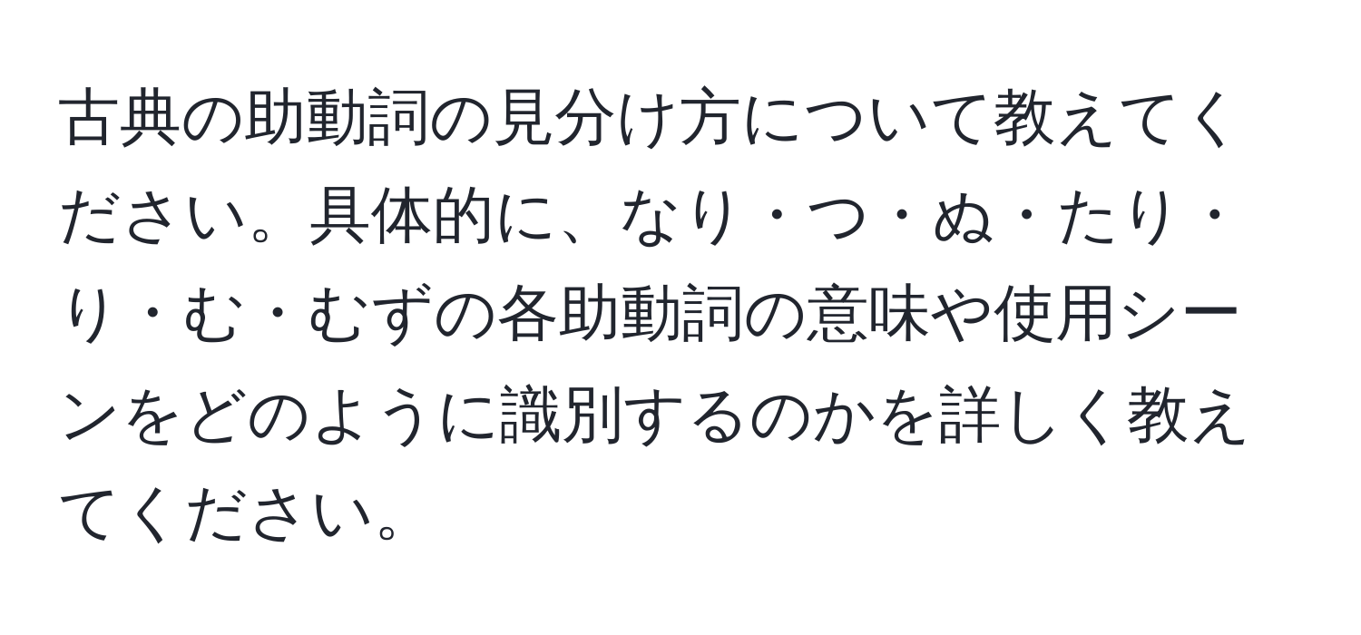 古典の助動詞の見分け方について教えてください。具体的に、なり・つ・ぬ・たり・り・む・むずの各助動詞の意味や使用シーンをどのように識別するのかを詳しく教えてください。