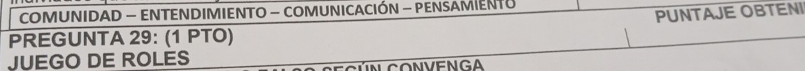 COMUNIDAD - ENTENDIMIENTO - COMUNICACIÓN - PENSAMIENTO 
PUNTAJE OBTENI 
PREGUNTA 29: (1 PTO) 
JUEGO DE ROLES 
LN CONVENGA