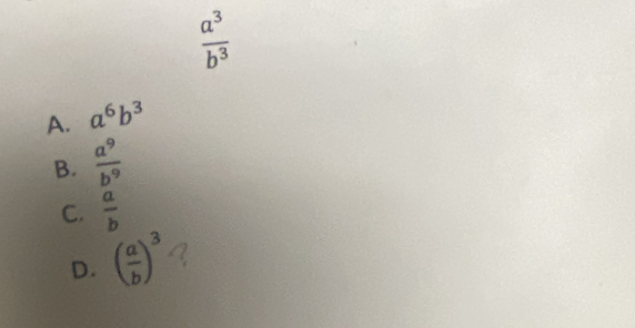  a^3/b^3 
A. a^6b^3
B.  a^9/b^9 
C.  a/b 
D. ( a/b )^3