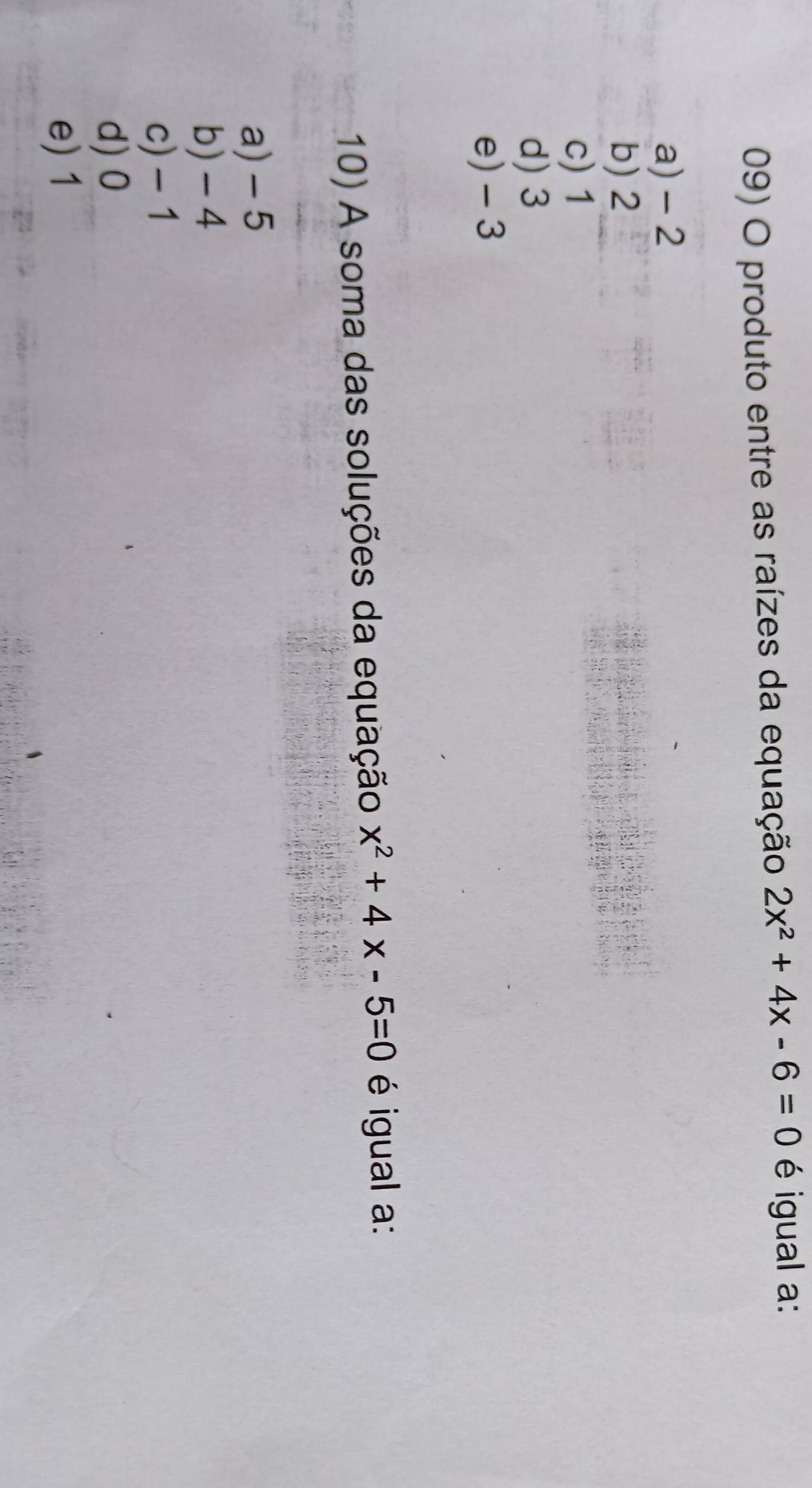 produto entre as raízes da equação 2x^2+4x-6=0 é igual a:
a) - 2
b) 2
c) 1
d) 3
e) - 3
10) A soma das soluções da equação x^2+4x-5=0 é igual a:
a) - 5
b) - 4
c) - 1
d) 0
e) 1