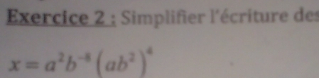 Simplifier l'écriture des
x=a^2b^(-8)(ab^2)^4