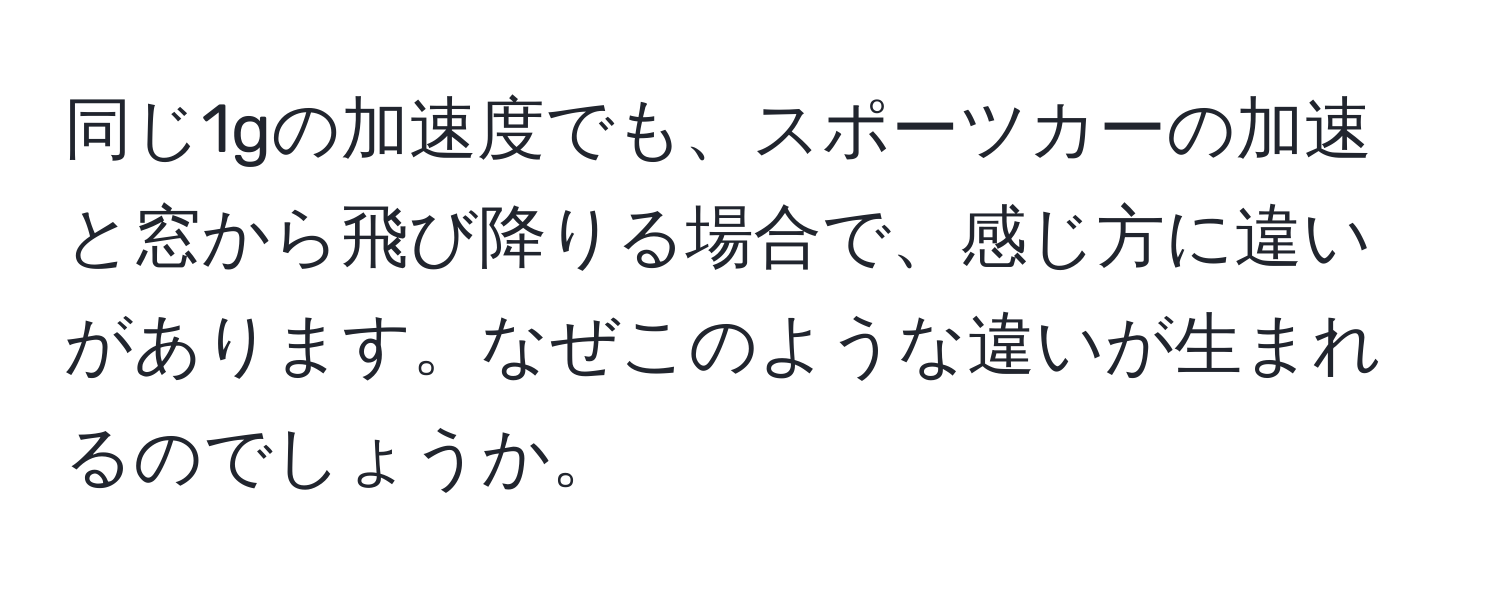 同じ1gの加速度でも、スポーツカーの加速と窓から飛び降りる場合で、感じ方に違いがあります。なぜこのような違いが生まれるのでしょうか。