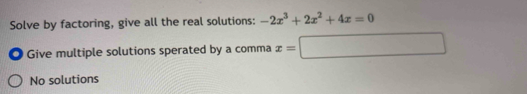 Solve by factoring, give all the real solutions: -2x^3+2x^2+4x=0
Give multiple solutions sperated by a comma x=□
No solutions