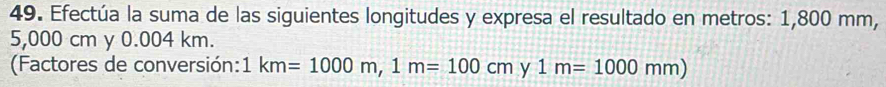 Efectúa la suma de las siguientes longitudes y expresa el resultado en metros: 1,800 mm,
5,000 cm y 0.004 km. 
(Factores de conversión: | km=1000m, 1m=100cmy1m=1000mm)