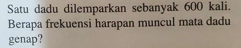 Satu dadu dilemparkan sebanyak 600 kali. 
Berapa frekuensi harapan muncul mata dadu 
genap?