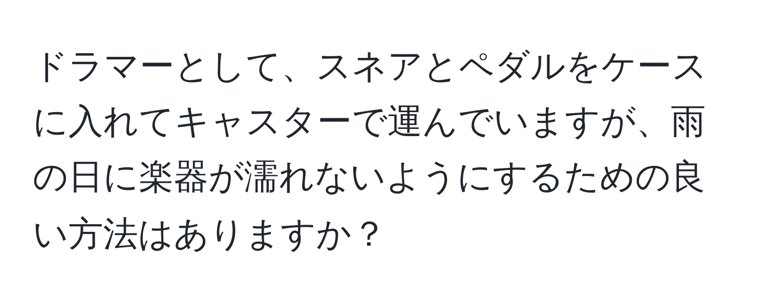 ドラマーとして、スネアとペダルをケースに入れてキャスターで運んでいますが、雨の日に楽器が濡れないようにするための良い方法はありますか？