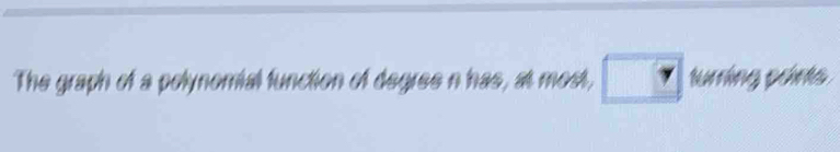 The graph of a polynomial function of degres n has, at most, □ turning prnts
