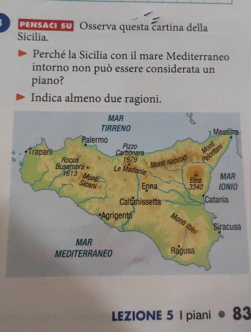 PENSACI SU Osserva questa cartina della 
Sicilia. 
Perché la Sicilia con il mare Mediterraneo 
intorno non può essere considerata un 
piano? 
Indica almeno due ragioni. 
LEZIONE 5 I piani 83