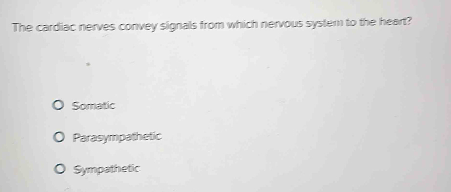 The cardiac nerves convey signals from which nervous syster to the heart?
Somatic
Parasympathetic
Sympathetic