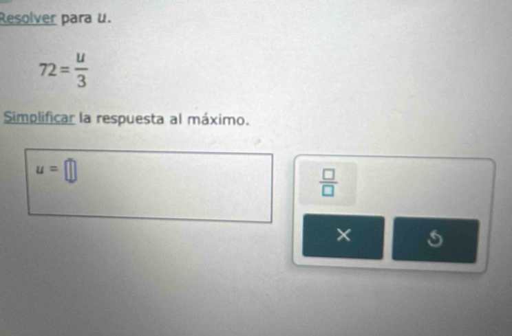 Resolver para u.
72= u/3 
Simplificar la respuesta al máximo.
u=□
 □ /□  
×