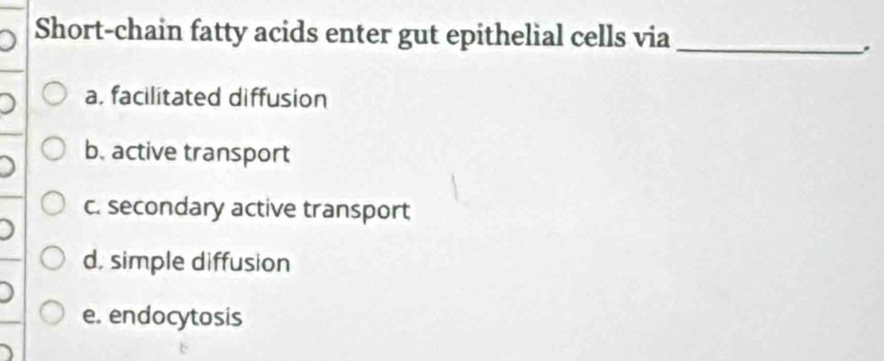 Short-chain fatty acids enter gut epithelial cells via_
.
a, facilitated diffusion
b. active transport
c. secondary active transport
d, simple diffusion
e. endocytosis