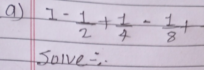 a 1- 1/2 + 1/4 - 1/8 1
Solve