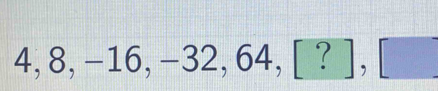 4, 8, -16, - 32, 64, [?],[]
11