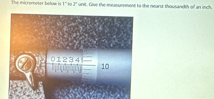 The micrometer below is 1'' to 2'' unit. Give the measurement to the nearst thousandth of an inch.