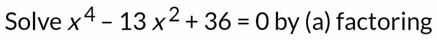 Solve x^4-13x^2+36=0 by (a) factoring