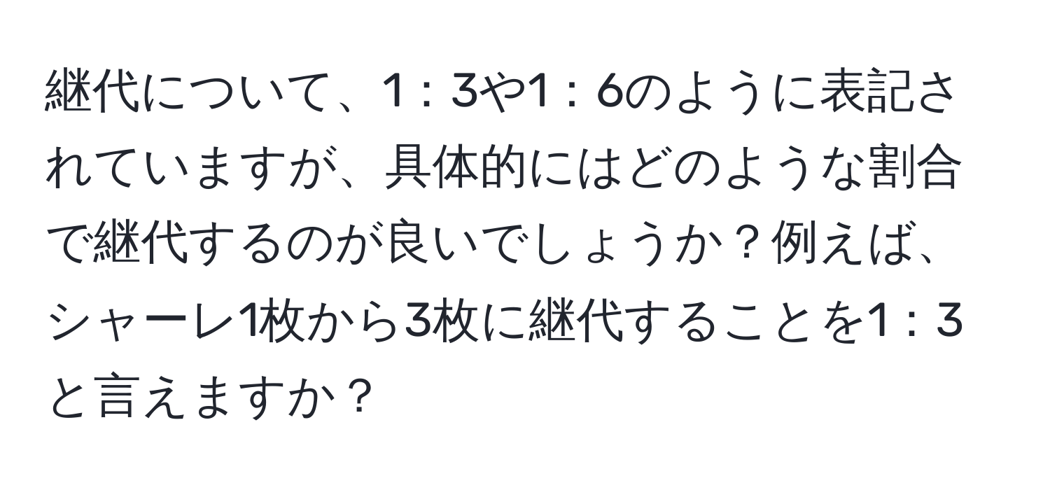 継代について、1：3や1：6のように表記されていますが、具体的にはどのような割合で継代するのが良いでしょうか？例えば、シャーレ1枚から3枚に継代することを1：3と言えますか？