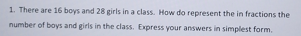 There are 16 boys and 28 girls in a class. How do represent the in fractions the 
number of boys and girls in the class. Express your answers in simplest form.