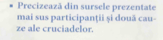 Precizează din sursele prezentate 
mai sus participanții și două cau- 
ze ale cruciadelor.