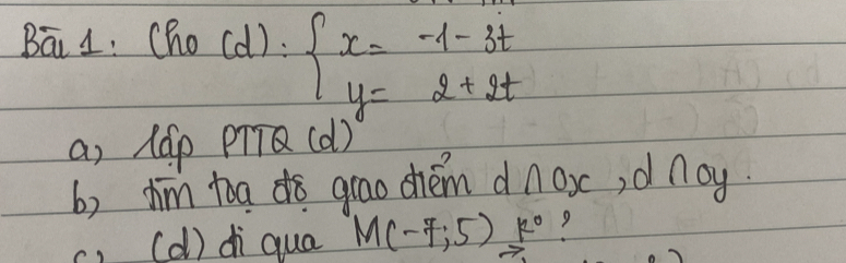 Bā 1. Cho (d):beginarrayl x=-1-3t y=2+2tendarray.
a) (Gp pTQ (d)
b) him toado grao chém d noxc, ,d noy.
, (d) di qua M(-7;5)k°