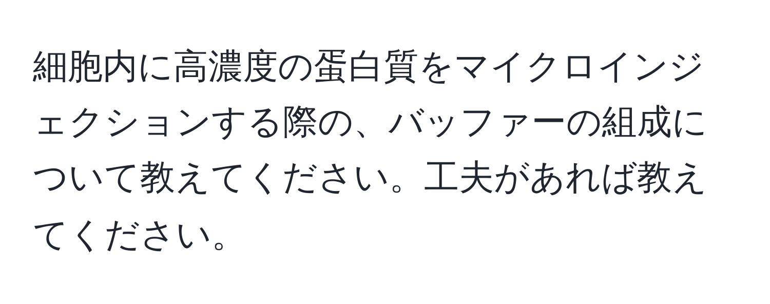 細胞内に高濃度の蛋白質をマイクロインジェクションする際の、バッファーの組成について教えてください。工夫があれば教えてください。