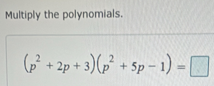 Multiply the polynomials.
(p^2+2p+3)(p^2+5p-1)=□