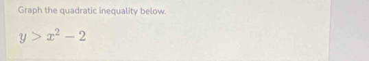 Graph the quadratic inequality below.
y>x^2-2