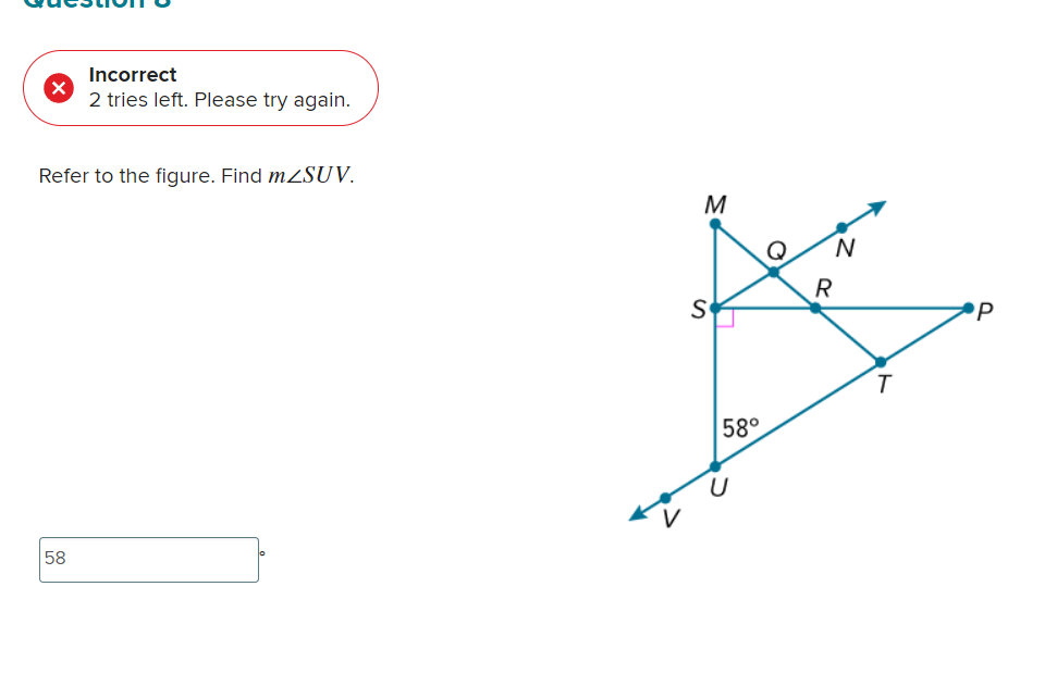 Incorrect
2 tries left. Please try again.
Refer to the figure. Find m∠ SUV.
58